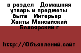  в раздел : Домашняя утварь и предметы быта » Интерьер . Ханты-Мансийский,Белоярский г.